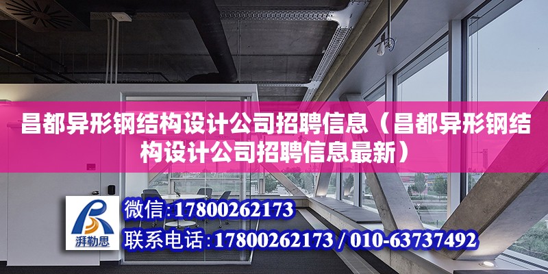 昌都異形鋼結構設計公司招聘信息（昌都異形鋼結構設計公司招聘信息最新）