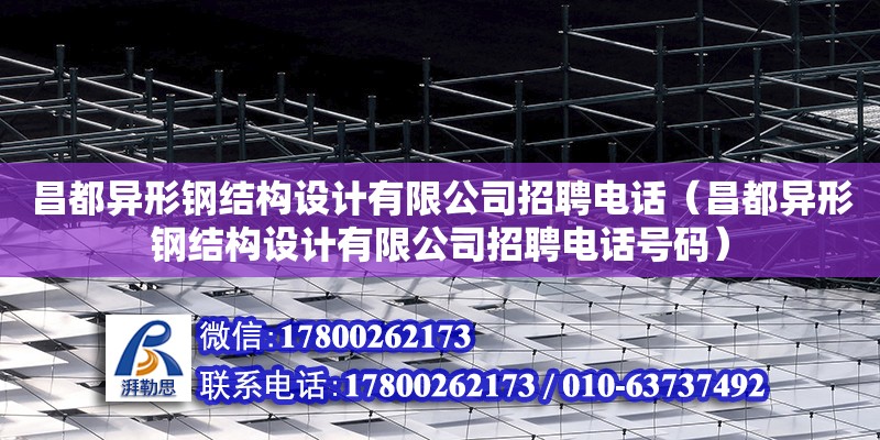 昌都異形鋼結構設計有限公司招聘電話（昌都異形鋼結構設計有限公司招聘電話號碼）