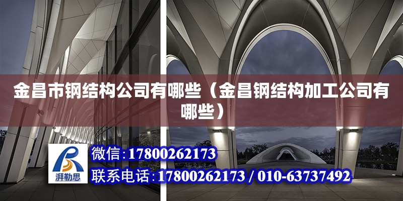 金昌市鋼結構公司有哪些（金昌鋼結構加工公司有哪些） 結構砌體設計