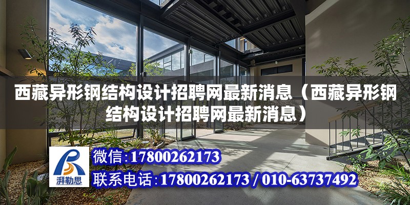 西藏異形鋼結構設計招聘網最新消息（西藏異形鋼結構設計招聘網最新消息）