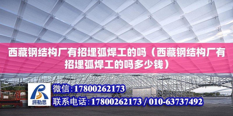 西藏鋼結構廠有招埋弧焊工的嗎（西藏鋼結構廠有招埋弧焊工的嗎多少錢） 裝飾家裝設計