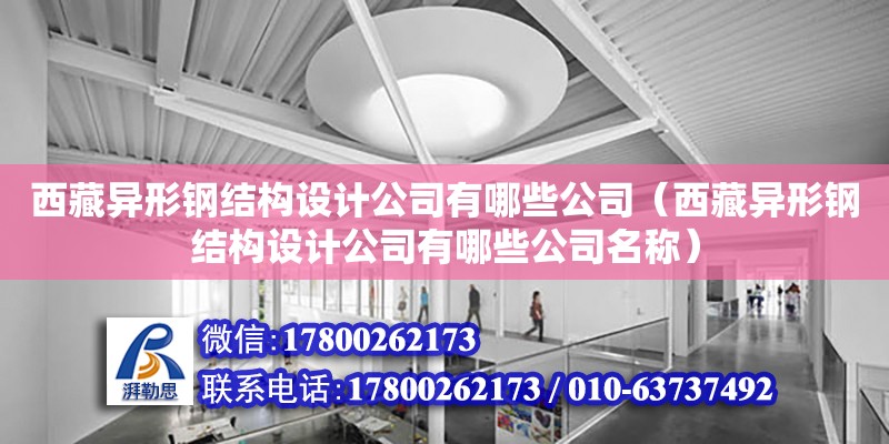 西藏異形鋼結構設計公司有哪些公司（西藏異形鋼結構設計公司有哪些公司名稱）