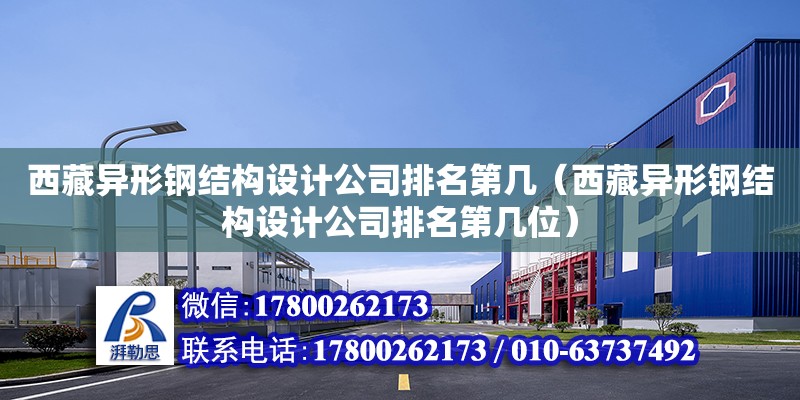 西藏異形鋼結構設計公司排名第幾（西藏異形鋼結構設計公司排名第幾位）