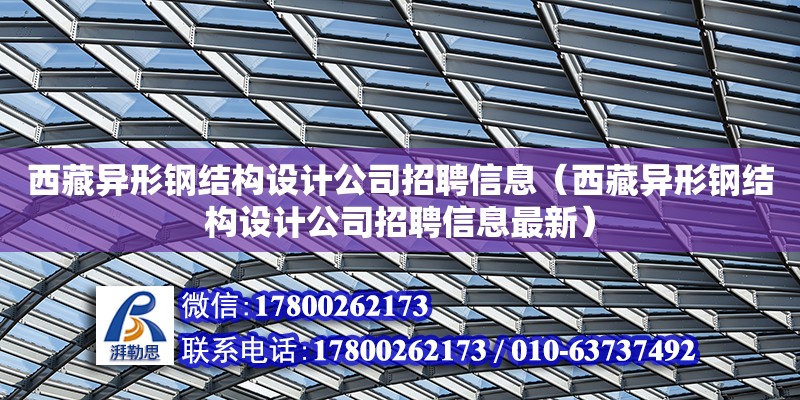 西藏異形鋼結(jié)構(gòu)設(shè)計公司招聘信息（西藏異形鋼結(jié)構(gòu)設(shè)計公司招聘信息最新） 全國鋼結(jié)構(gòu)廠