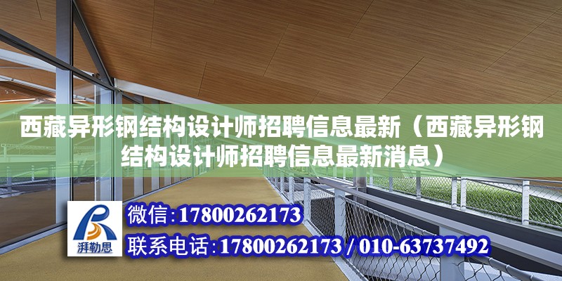 西藏異形鋼結構設計師招聘信息最新（西藏異形鋼結構設計師招聘信息最新消息）