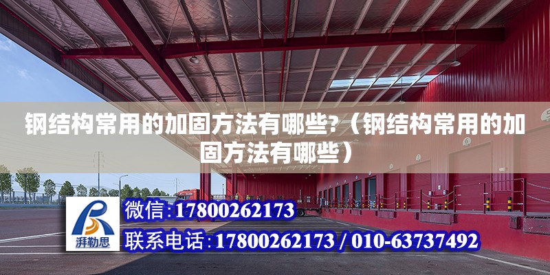 鋼結構常用的加固方法有哪些?（鋼結構常用的加固方法有哪些） 鋼結構鋼結構螺旋樓梯施工