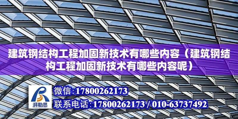 建筑鋼結構工程加固新技術有哪些內容（建筑鋼結構工程加固新技術有哪些內容呢）