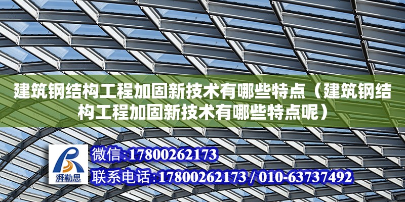 建筑鋼結構工程加固新技術有哪些特點（建筑鋼結構工程加固新技術有哪些特點呢） 鋼結構跳臺施工