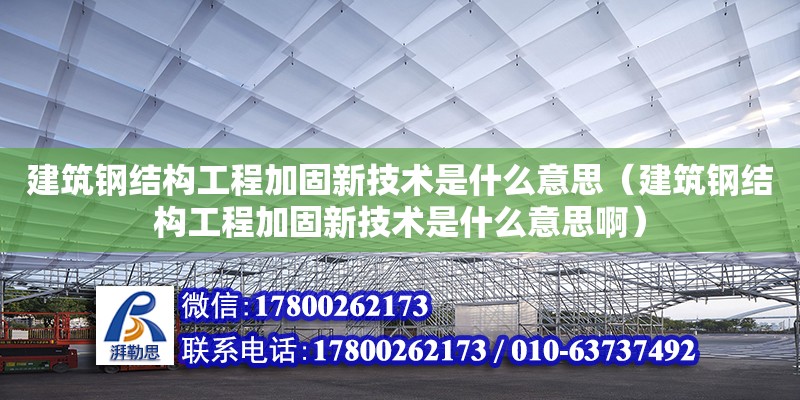 建筑鋼結構工程加固新技術是什么意思（建筑鋼結構工程加固新技術是什么意思啊）