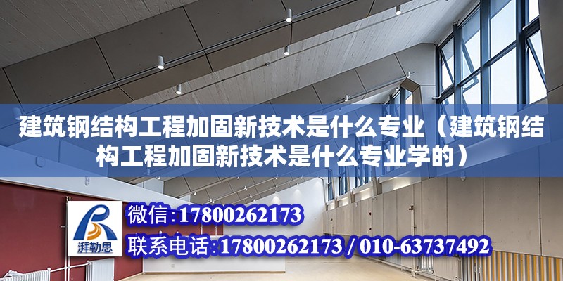 建筑鋼結構工程加固新技術是什么專業（建筑鋼結構工程加固新技術是什么專業學的） 裝飾幕墻設計