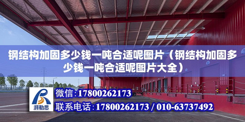 鋼結構加固多少錢一噸合適呢圖片（鋼結構加固多少錢一噸合適呢圖片大全） 結構地下室設計