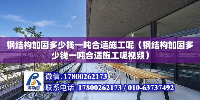 鋼結構加固多少錢一噸合適施工呢（鋼結構加固多少錢一噸合適施工呢視頻）