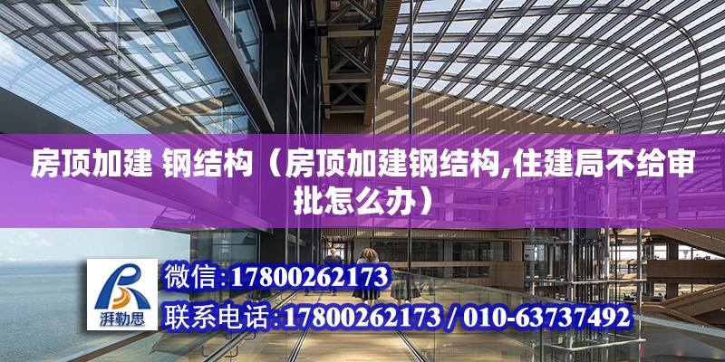 房頂加建 鋼結構（房頂加建鋼結構,住建局不給審批怎么辦） 鋼結構網架施工