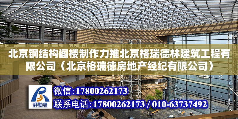 北京鋼結構閣樓制作力推北京格瑞德林建筑工程有限公司（北京格瑞德房地產經紀有限公司）