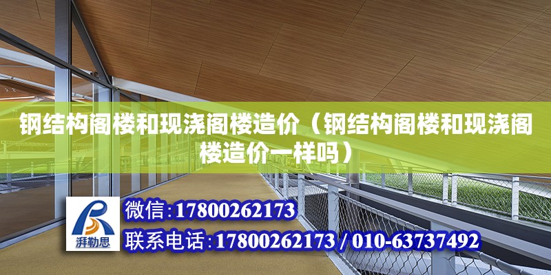 鋼結構閣樓和現澆閣樓造價（鋼結構閣樓和現澆閣樓造價一樣嗎）