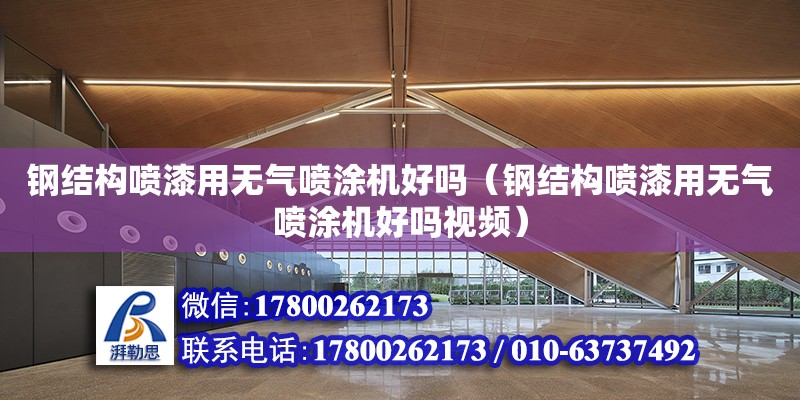 鋼結構噴漆用無氣噴涂機好嗎（鋼結構噴漆用無氣噴涂機好嗎視頻）