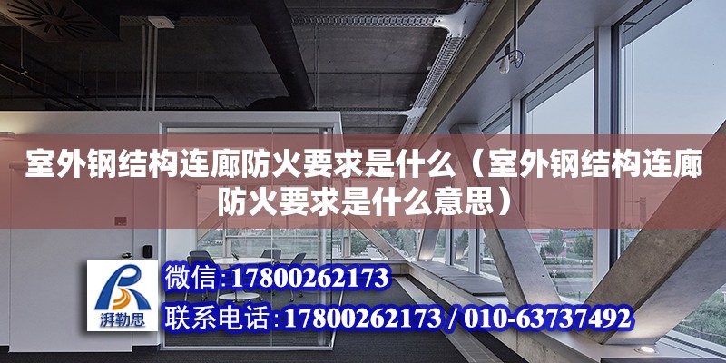 室外鋼結構連廊防火要求是什么（室外鋼結構連廊防火要求是什么意思） 建筑消防施工