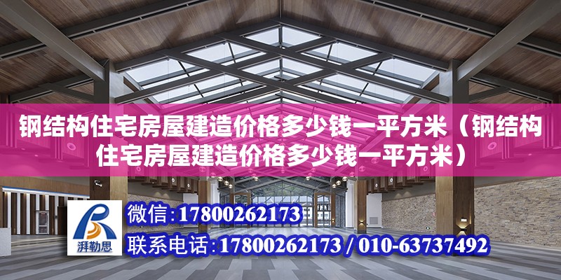 鋼結構住宅房屋建造價格多少錢一平方米（鋼結構住宅房屋建造價格多少錢一平方米）