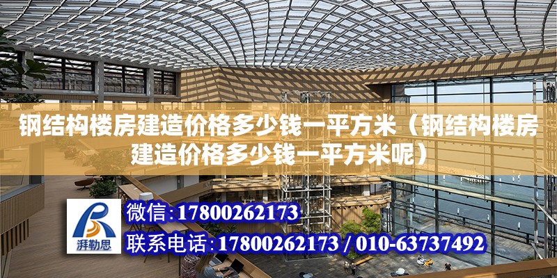 鋼結構樓房建造價格多少錢一平方米（鋼結構樓房建造價格多少錢一平方米呢）