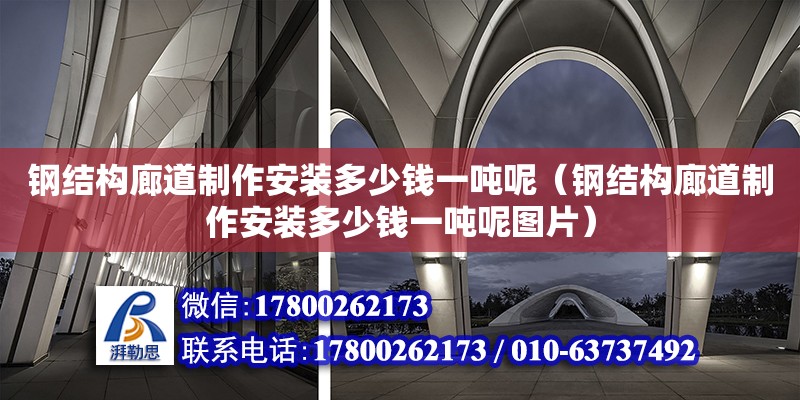 鋼結構廊道制作安裝多少錢一噸呢（鋼結構廊道制作安裝多少錢一噸呢圖片）