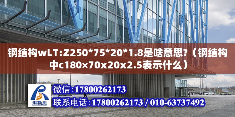 鋼結(jié)構(gòu)wLT:Z250*75*20*1.8是啥意思?（鋼結(jié)構(gòu)中c180×70x20x2.5表示什么）