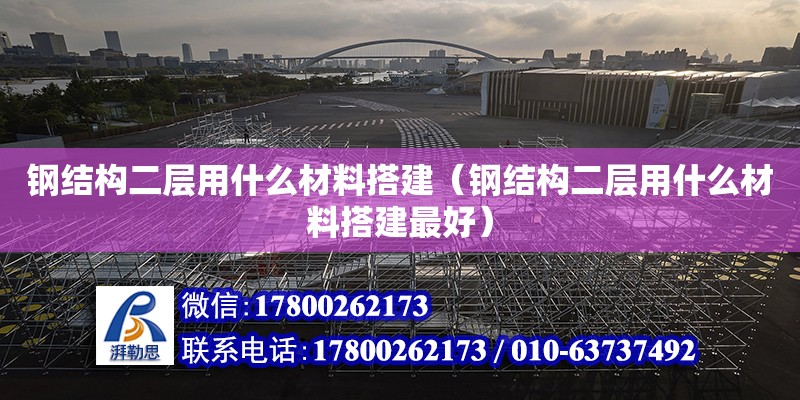 鋼結構二層用什么材料搭建（鋼結構二層用什么材料搭建最好）