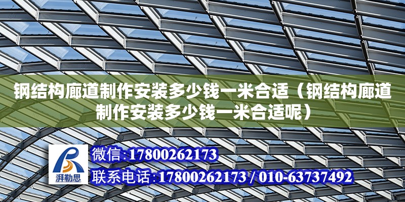 鋼結構廊道制作安裝多少錢一米合適（鋼結構廊道制作安裝多少錢一米合適呢） 鋼結構鋼結構停車場施工