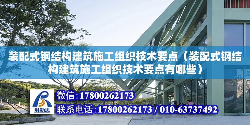 裝配式鋼結(jié)構(gòu)建筑施工組織技術(shù)要點(diǎn)（裝配式鋼結(jié)構(gòu)建筑施工組織技術(shù)要點(diǎn)有哪些）