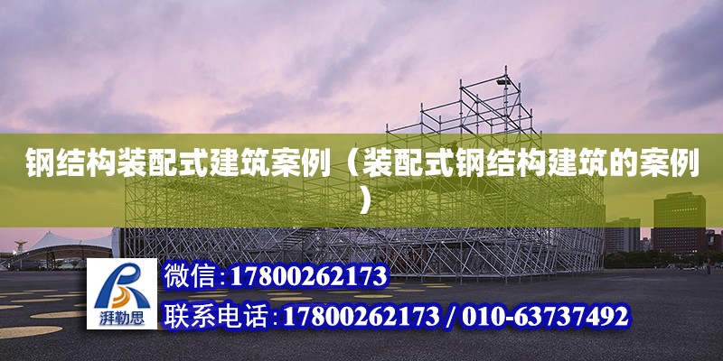 鋼結構裝配式建筑案例（裝配式鋼結構建筑的案例） 結構機械鋼結構施工