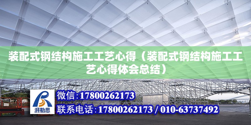 裝配式鋼結(jié)構(gòu)施工工藝心得（裝配式鋼結(jié)構(gòu)施工工藝心得體會(huì)總結(jié)） 全國鋼結(jié)構(gòu)廠