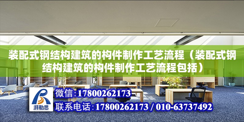 裝配式鋼結(jié)構(gòu)建筑的構(gòu)件制作工藝流程（裝配式鋼結(jié)構(gòu)建筑的構(gòu)件制作工藝流程包括）