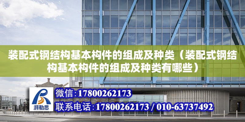 裝配式鋼結構基本構件的組成及種類（裝配式鋼結構基本構件的組成及種類有哪些）