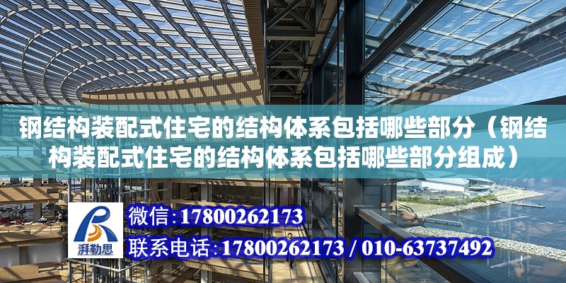 鋼結構裝配式住宅的結構體系包括哪些部分（鋼結構裝配式住宅的結構體系包括哪些部分組成） 鋼結構跳臺設計