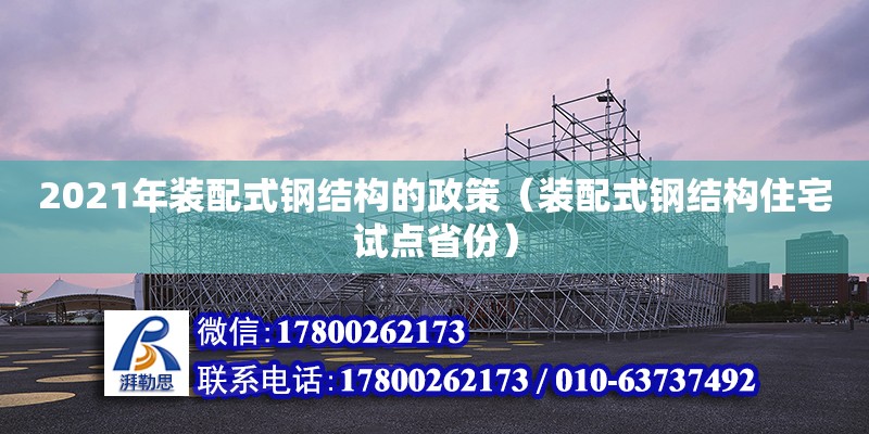 2021年裝配式鋼結構的政策（裝配式鋼結構住宅試點省份）