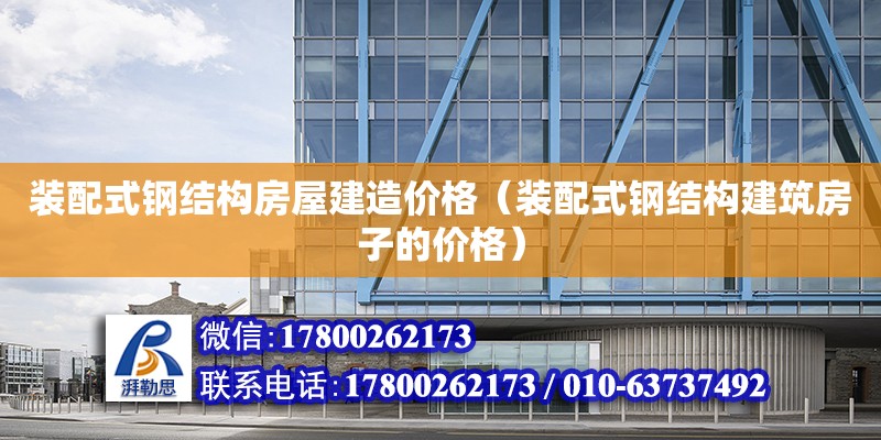 裝配式鋼結構房屋建造價格（裝配式鋼結構建筑房子的價格）