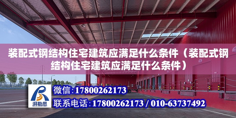 裝配式鋼結構住宅建筑應滿足什么條件（裝配式鋼結構住宅建筑應滿足什么條件） 結構電力行業施工