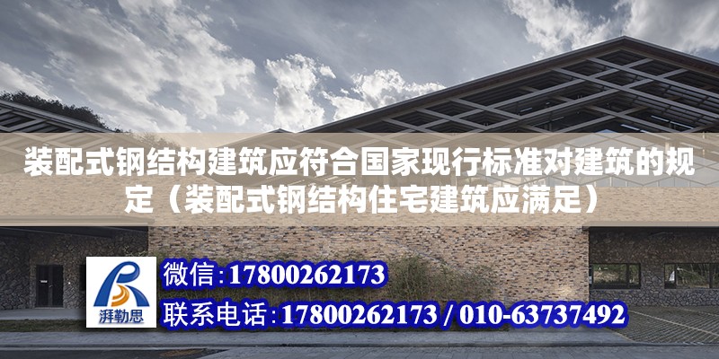 裝配式鋼結構建筑應符合國家現行標準對建筑的規定（裝配式鋼結構住宅建筑應滿足）