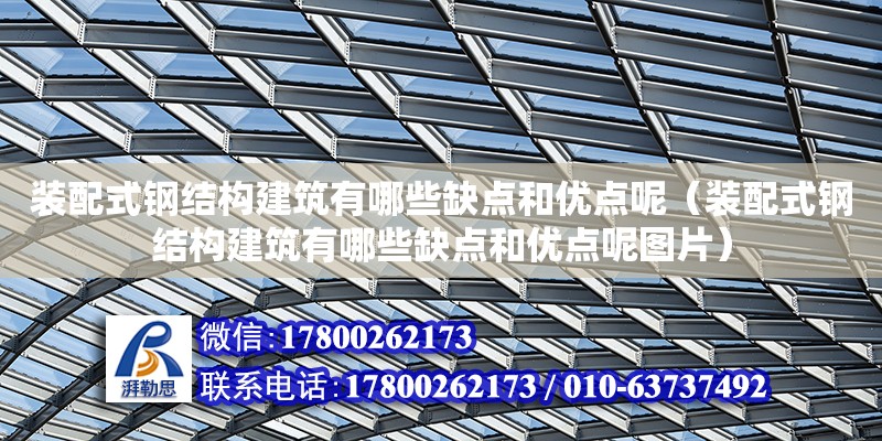 裝配式鋼結構建筑有哪些缺點和優點呢（裝配式鋼結構建筑有哪些缺點和優點呢圖片）