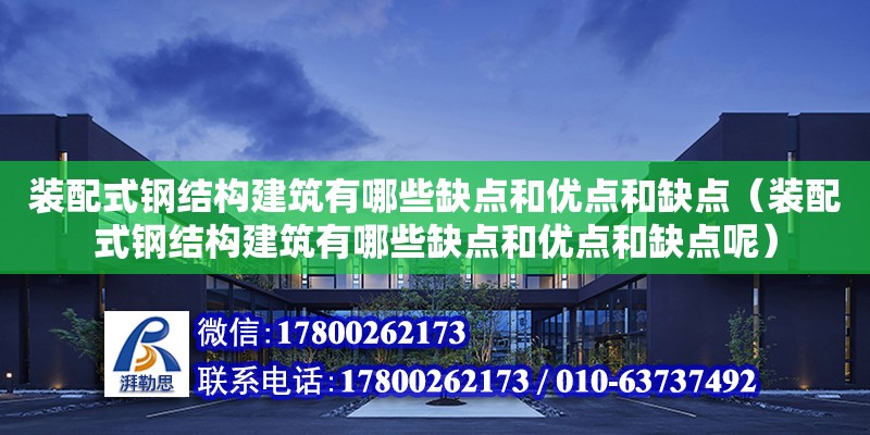 裝配式鋼結構建筑有哪些缺點和優點和缺點（裝配式鋼結構建筑有哪些缺點和優點和缺點呢）