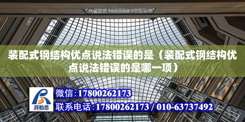 裝配式鋼結構優點說法錯誤的是（裝配式鋼結構優點說法錯誤的是哪一項）