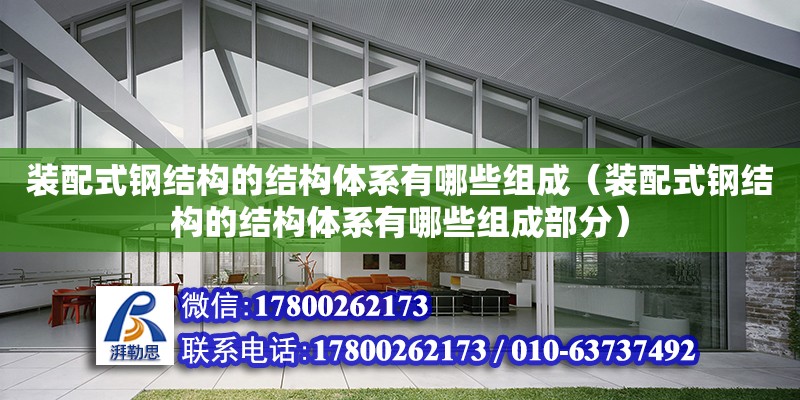 裝配式鋼結構的結構體系有哪些組成（裝配式鋼結構的結構體系有哪些組成部分）