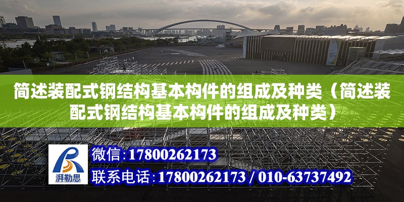 簡述裝配式鋼結構基本構件的組成及種類（簡述裝配式鋼結構基本構件的組成及種類） 結構地下室施工