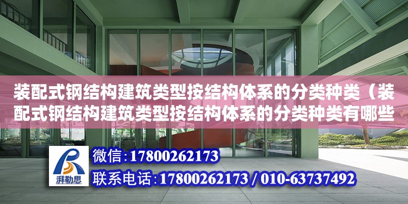 裝配式鋼結構建筑類型按結構體系的分類種類（裝配式鋼結構建筑類型按結構體系的分類種類有哪些）