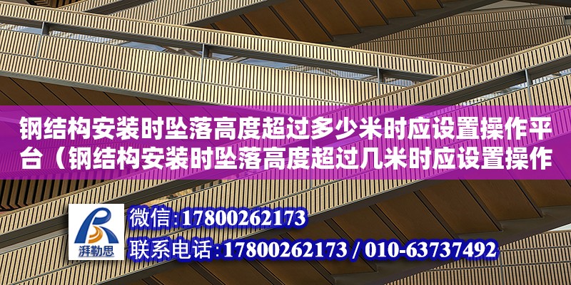 鋼結(jié)構(gòu)安裝時墜落高度超過多少米時應(yīng)設(shè)置操作平臺（鋼結(jié)構(gòu)安裝時墜落高度超過幾米時應(yīng)設(shè)置操作平臺）