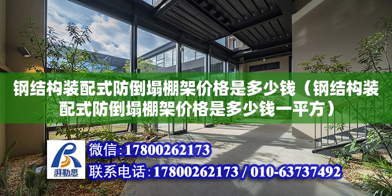 鋼結構裝配式防倒塌棚架價格是多少錢（鋼結構裝配式防倒塌棚架價格是多少錢一平方） 裝飾工裝設計