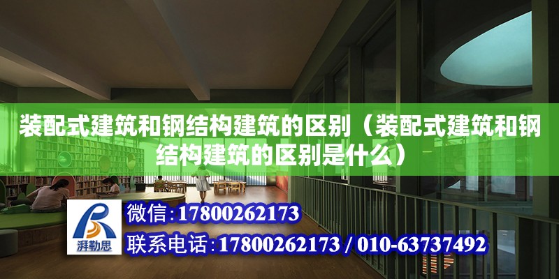 裝配式建筑和鋼結(jié)構(gòu)建筑的區(qū)別（裝配式建筑和鋼結(jié)構(gòu)建筑的區(qū)別是什么）