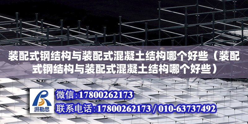 裝配式鋼結構與裝配式混凝土結構哪個好些（裝配式鋼結構與裝配式混凝土結構哪個好些）