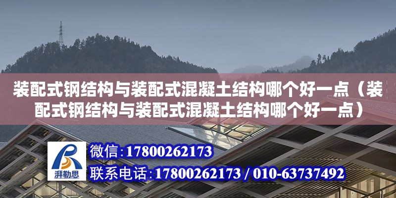 裝配式鋼結構與裝配式混凝土結構哪個好一點（裝配式鋼結構與裝配式混凝土結構哪個好一點）