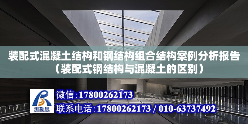 裝配式混凝土結構和鋼結構組合結構案例分析報告（裝配式鋼結構與混凝土的區別）