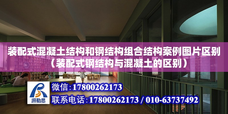 裝配式混凝土結構和鋼結構組合結構案例圖片區別（裝配式鋼結構與混凝土的區別） 裝飾幕墻設計